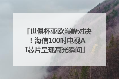 世俱杯亚欧巅峰对决！海信100吋电视AI芯片呈现高光瞬间